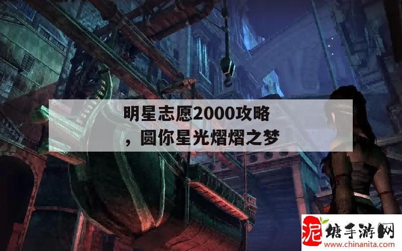 明星志愿2000攻略，圆你星光熠熠之梦