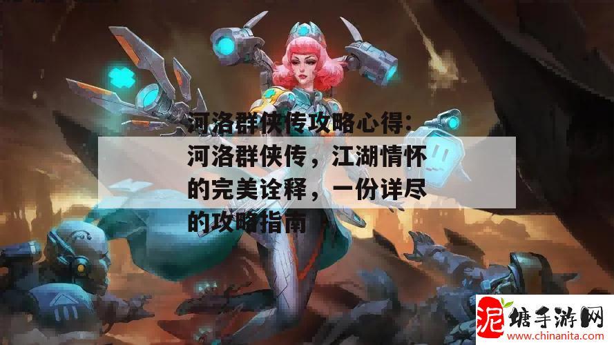 河洛群侠传攻略心得:河洛群侠传，江湖情怀的完美诠释，一份详尽的攻略指南