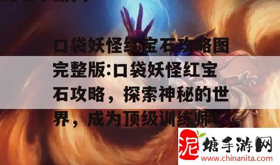 口袋妖怪红宝石攻略图完整版:口袋妖怪红宝石攻略，探索神秘的世界，成为顶级训练师！