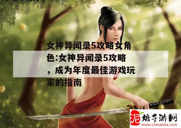 女神异闻录5攻略女角色:女神异闻录5攻略，成为年度最佳游戏玩家的指南