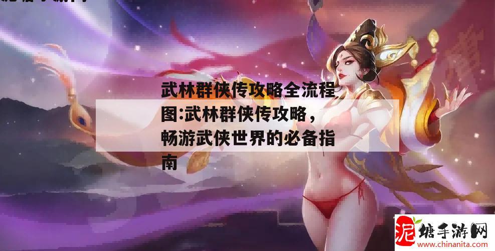 武林群侠传攻略全流程图:武林群侠传攻略，畅游武侠世界的必备指南