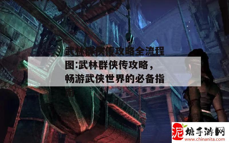 武林群侠传攻略全流程图:武林群侠传攻略，畅游武侠世界的必备指南