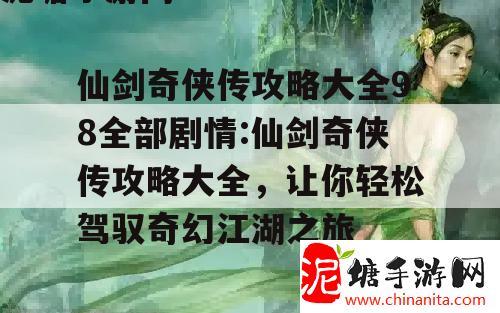 仙剑奇侠传攻略大全98全部剧情:仙剑奇侠传攻略大全，让你轻松驾驭奇幻江湖之旅