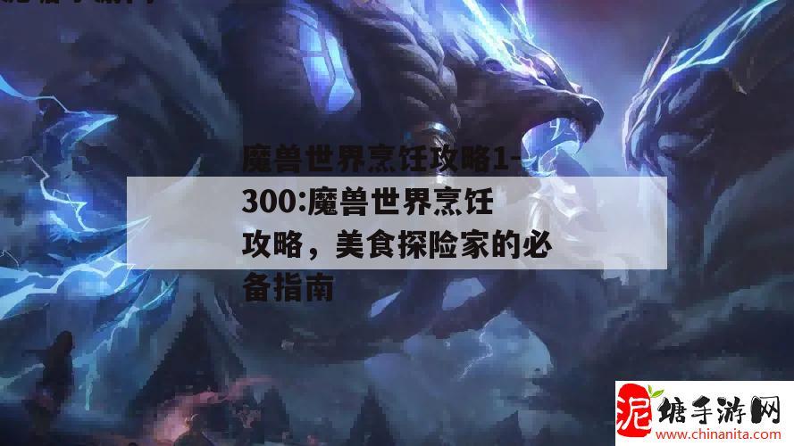 魔兽世界烹饪攻略1-300:魔兽世界烹饪攻略，美食探险家的必备指南