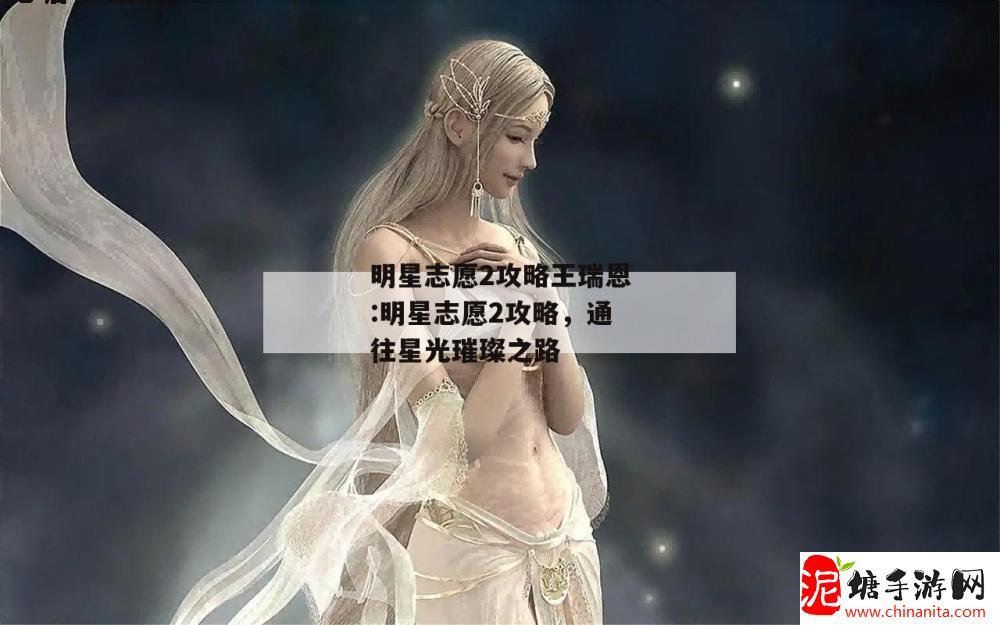 明星志愿2攻略王瑞恩:明星志愿2攻略，通往星光璀璨之路