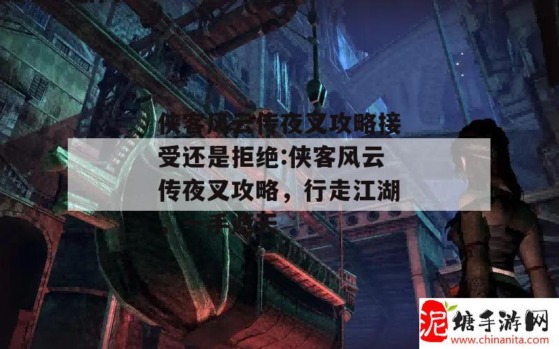 侠客风云传夜叉攻略接受还是拒绝:侠客风云传夜叉攻略，行走江湖，一手遮天