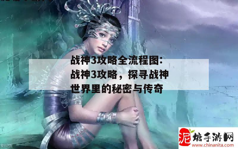 战神3攻略全流程图:战神3攻略，探寻战神世界里的秘密与传奇