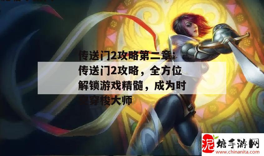 传送门2攻略第二章:传送门2攻略，全方位解锁游戏精髓，成为时空穿梭大师